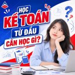 Học Kế Toán Từ Đầu Cần Học Gì? Lộ Trình Chuẩn Dành Cho Người Mới